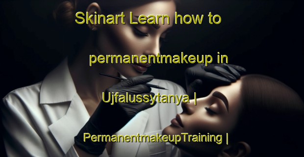 Skinart Learn how to permanentmakeup in Ujfalussytanya | PermanentmakeupTraining | PermanentmakeupClasses | SkinartTraining-Hungary